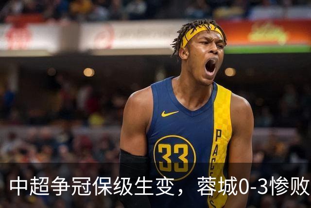 中超争冠保级生变，蓉城0-3惨败错失5个冠军点，三镇保级还有戏吗