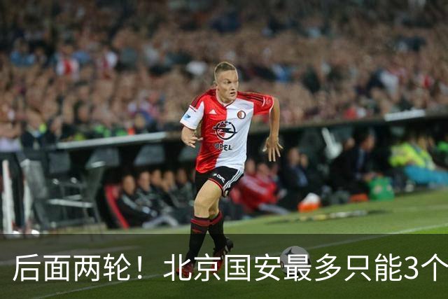 后面两轮！北京国安最多只能3个外援来打 而在足协杯赛前，还有国家队的比赛