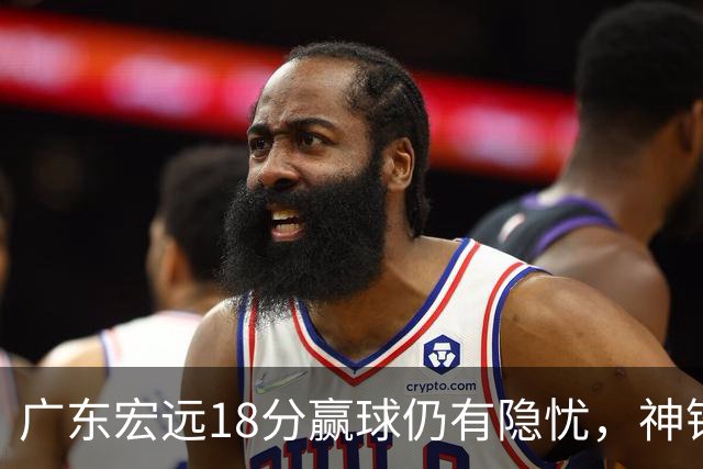 广东宏远18分赢球仍有隐忧，神锋末节救主，胡明轩主动谈伤情！