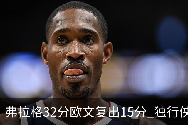 弗拉格32分欧文复出15分 独行侠仍负火箭18分
