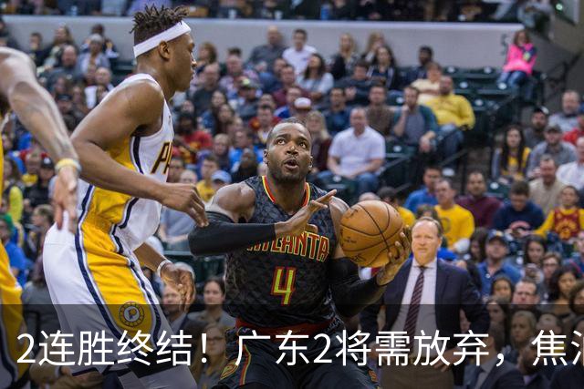 2连胜终结！广东2将需放弃，焦泊乔被打爆，4强目标恐难以实现！