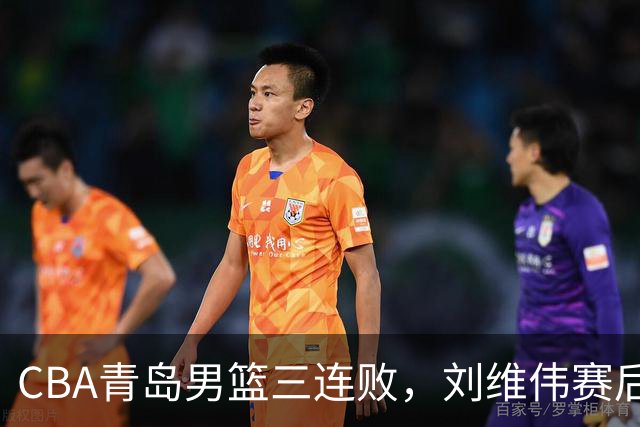 CBA青岛男篮三连败，刘维伟赛后点名2人是输球关键，球迷也无奈